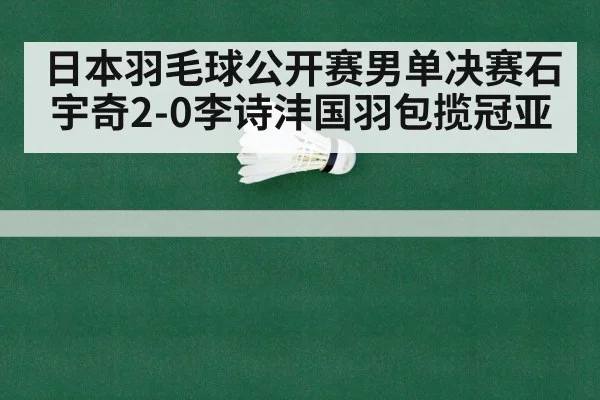 日本羽毛球公开赛男单决赛石宇奇2-0李诗沣国羽包揽冠亚