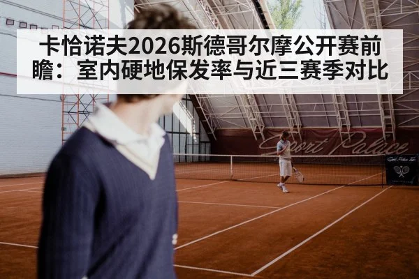 卡恰诺夫2026斯德哥尔摩公开赛前瞻:室内硬地保发率与近三赛季对比