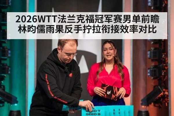 2026WTT法兰克福冠军赛男单前瞻 林昀儒雨果反手拧拉衔接效率对比